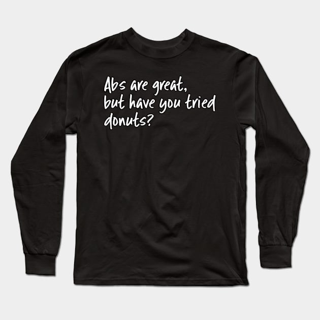 Abs Are Great But Have You Tried Donuts Long Sleeve T-Shirt by WordvineMedia